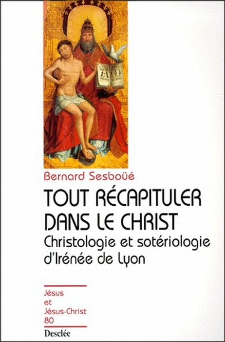 Tout récapituler dans le Christ ; christologie et sotériologie d'Irénée de Lyon