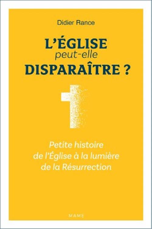 L'Eglise peut-elle disparaître ? petite histoire de l'Eglise à la lumière de la Résurrection