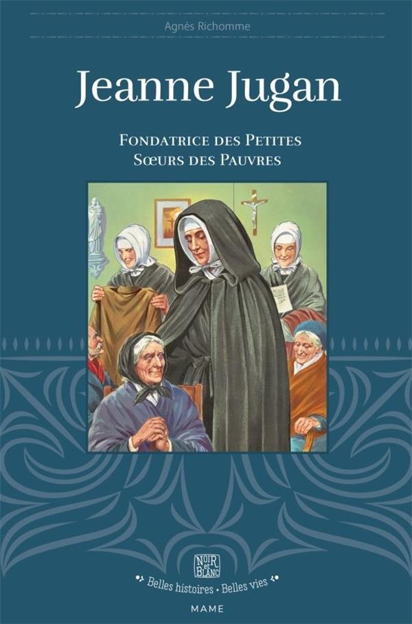 Jeanne Jugan : Fondatrice des Petites Soeurs des Pauvres