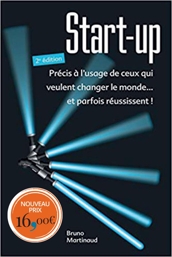 Start-up ; précis à l'usage de ceux qui veulent changer le monde... et parfois réussissent ! (2e édition)