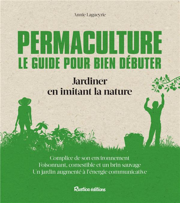 Permaculture ; le guide pour bien débuter ; jardiner en imitant la nature