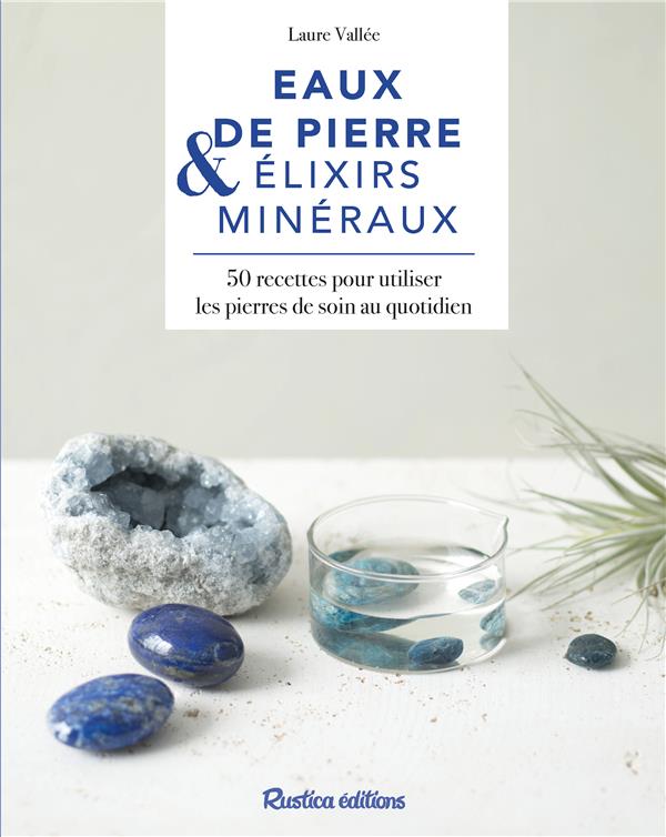 Eaux de pierres & élixirs minéraux ; 50 recettes pour utiliser les pierres de soin au quotidien