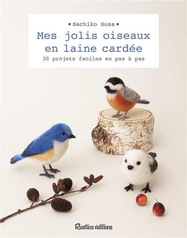 Mes jolis oiseaux en laine cardée ; 30 projets faciles en pas à pas