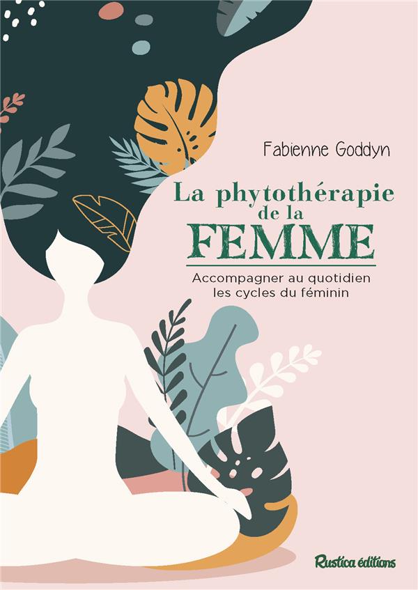 La phytothérapie de la femme ; acompagner au quotidien les cycles du féminin