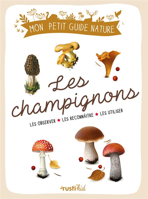 Les champignons : les observer, les reconnaître, les utiliser