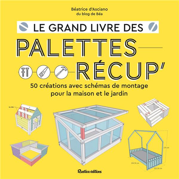 Le grand livre des palettes récup : 50 créations avec schémas de montage pour la maison et le jardin