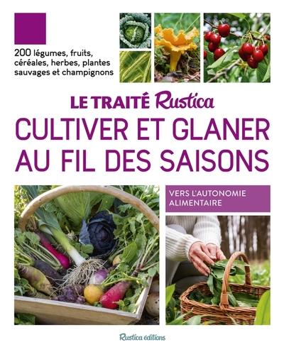 Le traité Rustica cultiver et glaner au fil des saisons : 200 légumes, fruits, céréales, plantes sauvages et champignons