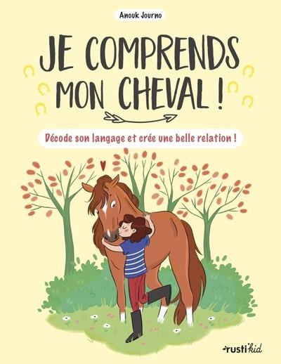 Je comprends mon cheval ! Décode son langage et crée une belle relation !