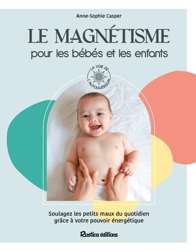 Le magnétisme pour les bébés et les enfants : Soulagez les petits maux du quotidien grâce à votre pouvoir énergétique