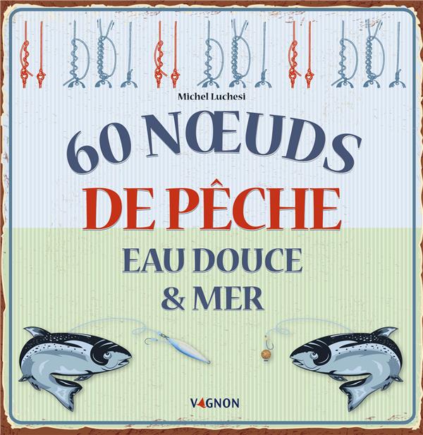 60 noeuds de pêche : eau douce & mer