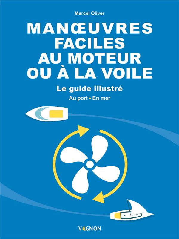 Manoeuvres faciles au moteur ou à la voile : le guide illustré : au port et en mer