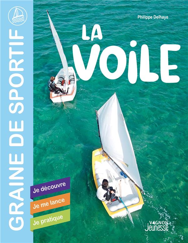 La voile : je découvre : je me lance, je pratique