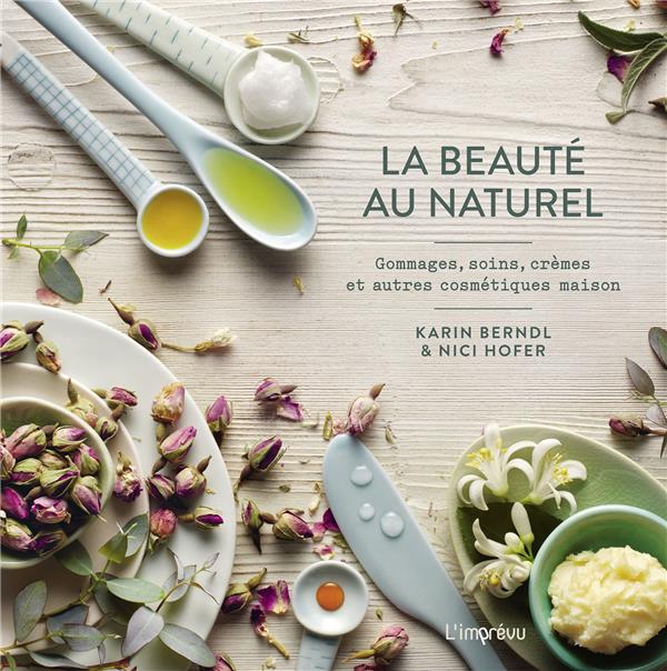 La beauté au naturel ; gommages, soins, crèmes et autres cosmétiques maison