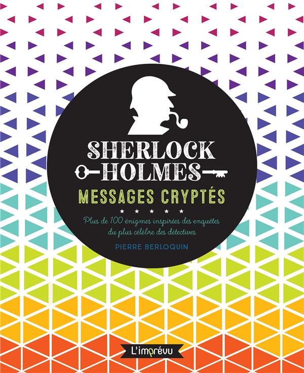 Sherlock Holmes : messages cryptés ; plus de 100 énigmes inspirées des enquêtes du plus célèbres des détectives