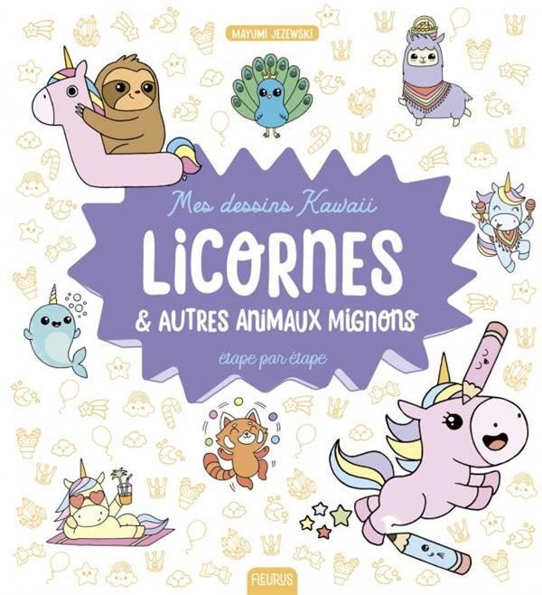 Mes dessins kawaii ; licornes & autres animaux mignons ; étape par étape