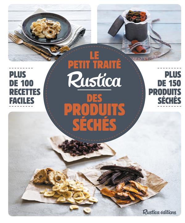 Le petit traité Rustica des produits séchés ; plus de 100 recettes faciles ; plus de 100 photos gestes