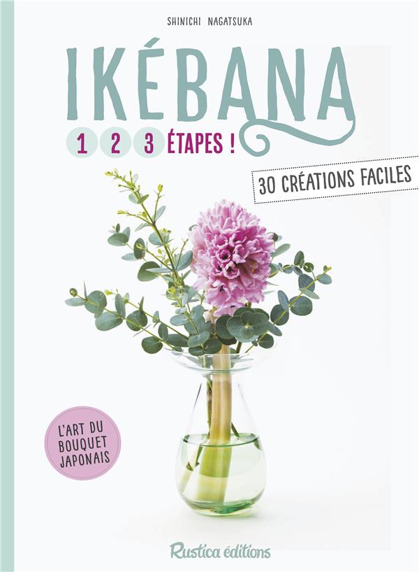 Ikébana ; 1, 2, 3 étapes ; 30 créations faciles