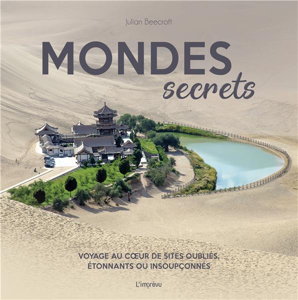 Mondes secrets ; voyage au coeur de sites oubliés, étonnants ou insoupçonnés